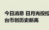 今日消息 日月光投控上半年每股收益6.7元新台币创历史新高