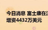 今日消息 富士康在江苏淮安再投两个项目，增资4432万美元