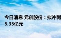 今日消息 元创股份：拟冲刺上交所主板IPO上市，预计募资5.35亿元