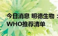 今日消息 明德生物：公司暂未有产品被列入WHO推荐清单