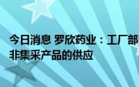 今日消息 罗欣药业：工厂部分车间停产检修不会影响集采和非集采产品的供应