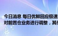 今日消息 每日优鲜回应极速达业务关闭：为实现盈利大目标对前置仓业务进行调整，其他业务不受影响