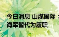 今日消息 山煤国际：董事长王为民辞职，武海军暂代为履职