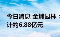 今日消息 金埔园林：二季度新签订单金额合计约6.88亿元