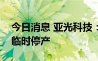 今日消息 亚光科技：控股子公司受疫情影响临时停产