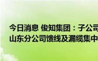 今日消息 俊知集团：子公司预中标2022-2023年中国联通山东分公司馈线及漏缆集中采购项目