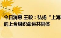 今日消息 王毅：弘扬“上海精神”，持续推动构建更加紧密的上合组织命运共同体