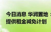 今日消息 华润置地：向经历经营困难的租户提供租金减免计划