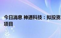 今日消息 神通科技：拟投资22.5亿元建设神通光学镜片产品项目