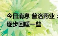 今日消息 普洛药业：下半年预计兽药市场会逐步回暖一些