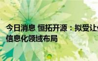 今日消息 恒拓开源：拟受让亿迅信息51%股权，加强在民航信息化领域布局