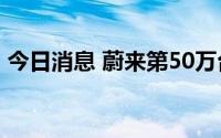 今日消息 蔚来第50万台量产电驱动系统下线