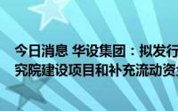 今日消息 华设集团：拟发行不超4亿元可转债，用于创新研究院建设项目和补充流动资金