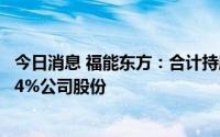 今日消息 福能东方：合计持股5%以上股东近期累计减持1.34%公司股份