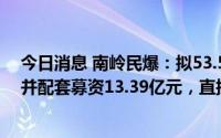 今日消息 南岭民爆：拟53.57亿元收购易普力95.54%股份并配套募资13.39亿元，直接控股股东将变更为葛洲坝