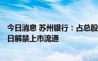 今日消息 苏州银行：占总股本47.87%的限售股即将于8月2日解禁上市流通