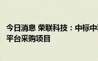 今日消息 荣联科技：中标中科院上海有机所冷冻电镜大数据平台采购项目