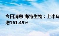 今日消息 海特生物：上半年归母净利润1887.2万元，同比增161.49%