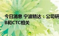 今日消息 宁波精达：公司研发的4680和方壳成形设备与CTB和CTC相关