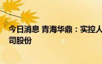 今日消息 青海华鼎：实控人之一致行动人拟减持不超1%公司股份