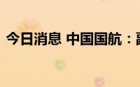 今日消息 中国国航：副总裁柴维玺退休辞职