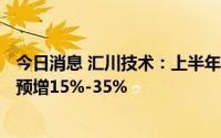 今日消息 汇川技术：上半年预盈17.97亿至21.1亿元，同比预增15%-35%