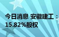 今日消息 安徽建工：拟约4亿元收购路桥集团15.82%股权