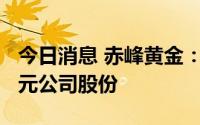 今日消息 赤峰黄金：公司7月回购2991.73万元公司股份