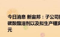 今日消息 新宙邦：子公司拟与IVOX在美设立合资公司生产碳酸酯溶剂以及拟生产锂离子电池电解液，总投资2.45亿美元