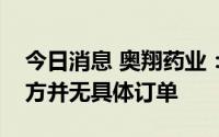 今日消息 奥翔药业：公司与真实生物目前双方并无具体订单