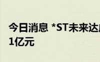 今日消息 *ST未来达成11日10板，成交额1.11亿元