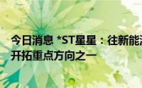 今日消息 *ST星星：往新能源汽车领域转型是公司未来业务开拓重点方向之一