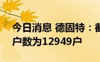 今日消息 德固特：截止7月29日，公司股东户数为12949户