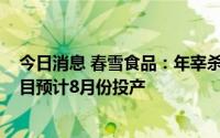 今日消息 春雪食品：年宰杀5000万只肉鸡智慧工厂建设项目预计8月份投产