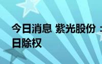 今日消息 紫光股份：拟每10股派1元，8月8日除权