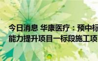 今日消息 华康医疗：预中标8001万元南宫市人民医院综合能力提升项目一标段施工项目