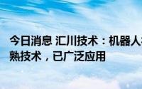 今日消息 汇川技术：机器人视觉识别动态抓取相关技术为成熟技术，已广泛应用