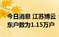 今日消息 江苏博云：截至7月29日，公司股东户数为1.15万户