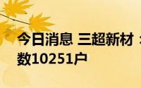 今日消息 三超新材：截止7月29日，股东人数10251户