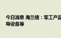 今日消息 海兰信：军工产品应用主要有舰船上的VDR，通导设备等