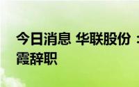 今日消息 华联股份：副董事长、总经理曾灿霞辞职