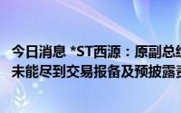 今日消息 *ST西源：原副总经理短线交易违规获利22.64元，未能尽到交易报备及预披露责任