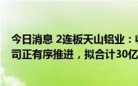 今日消息 2连板天山铝业：收购印度尼西亚本土矿业控股公司正有序推进，拟合计30亿元投建铝箔等多条生产线