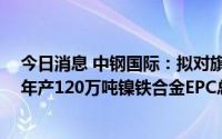 今日消息 中钢国际：拟对旗下中钢设备增资10亿元，用于年产120万吨镍铁合金EPC总承包项目