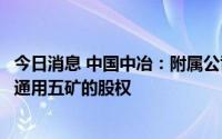 今日消息 中国中冶：附属公司拟以总价1.77亿元出售各自于通用五矿的股权