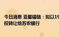 今日消息 亚星锚链：拟以1957.26万元将润丰银行8.33%股权转让给苏农银行