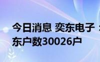 今日消息 奕东电子：截至7月29日，公司股东户数30026户