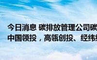 今日消息 碳排放管理公司碳阻迹完成亿元B轮融资，由红杉中国领投，高瓴创投、经纬继续跟投