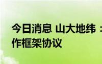 今日消息 山大地纬：与山东征信签署战略合作框架协议