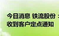 今日消息 铁流股份：新能源汽车电机轴产品收到客户定点通知